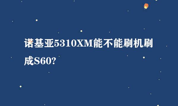 诺基亚5310XM能不能刷机刷成S60?