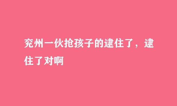 兖州一伙抢孩子的逮住了，逮住了对啊