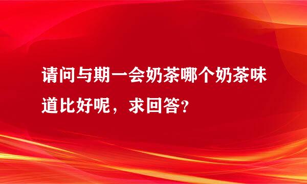 请问与期一会奶茶哪个奶茶味道比好呢，求回答？