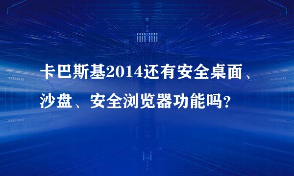 卡巴斯基2014还有安全桌面、沙盘、安全浏览器功能吗？