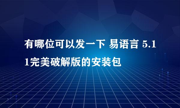 有哪位可以发一下 易语言 5.11完美破解版的安装包