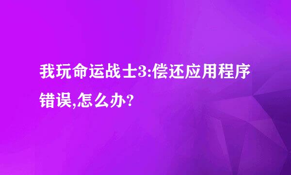 我玩命运战士3:偿还应用程序错误,怎么办?