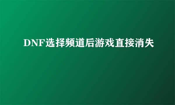 DNF选择频道后游戏直接消失