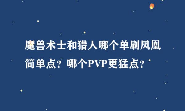 魔兽术士和猎人哪个单刷凤凰简单点？哪个PVP更猛点？