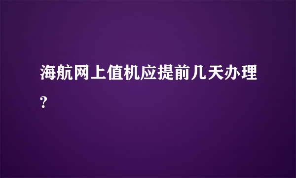 海航网上值机应提前几天办理?