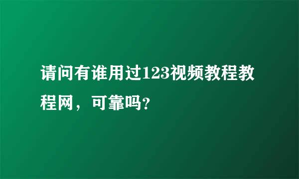 请问有谁用过123视频教程教程网，可靠吗？