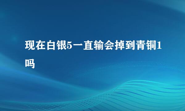 现在白银5一直输会掉到青铜1吗