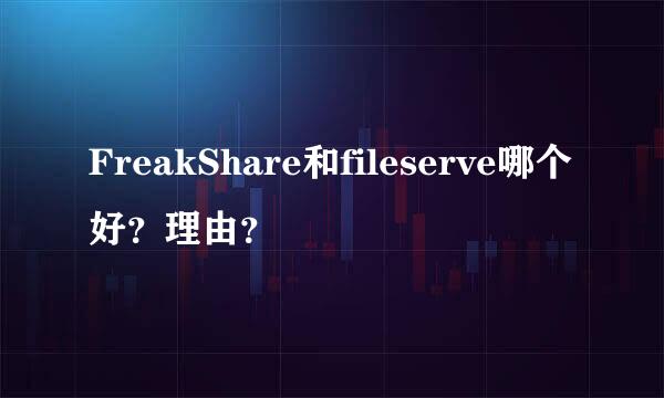 FreakShare和fileserve哪个好？理由？