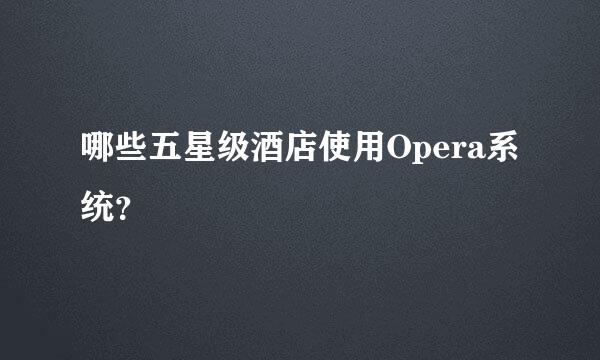 哪些五星级酒店使用Opera系统？