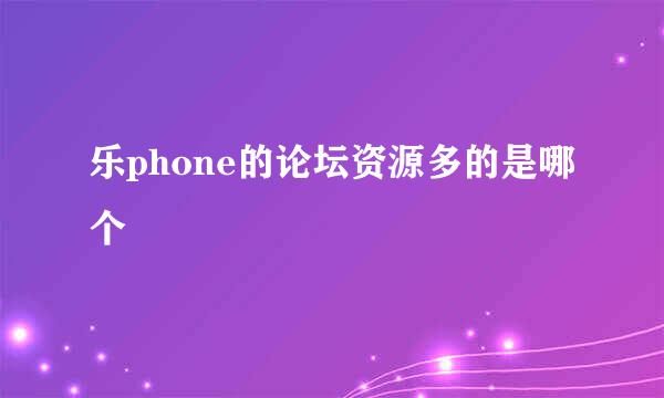 乐phone的论坛资源多的是哪个