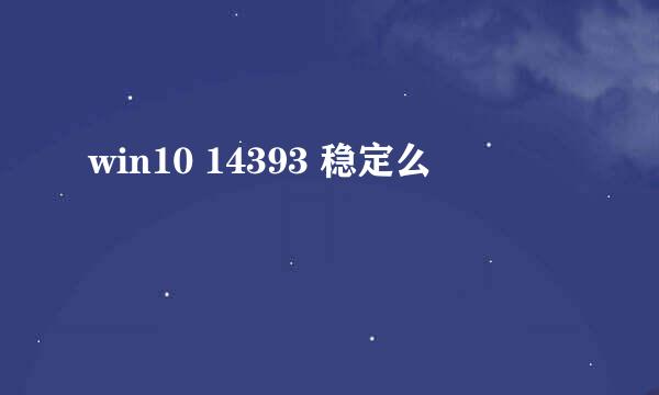 win10 14393 稳定么