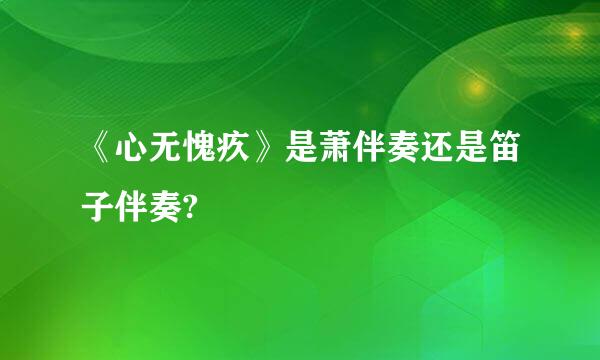 《心无愧疚》是萧伴奏还是笛子伴奏?