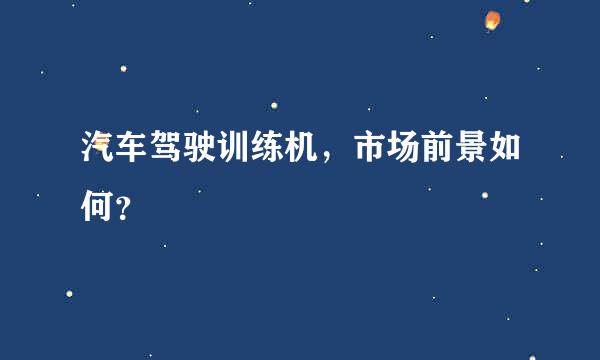 汽车驾驶训练机，市场前景如何？