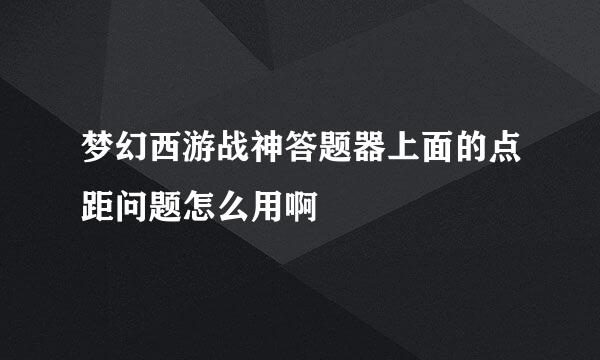 梦幻西游战神答题器上面的点距问题怎么用啊