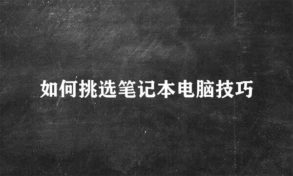 如何挑选笔记本电脑技巧