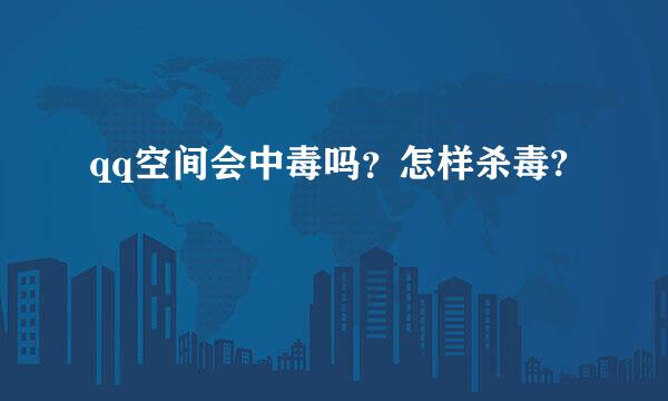 qq空间会中毒吗？怎样杀毒?