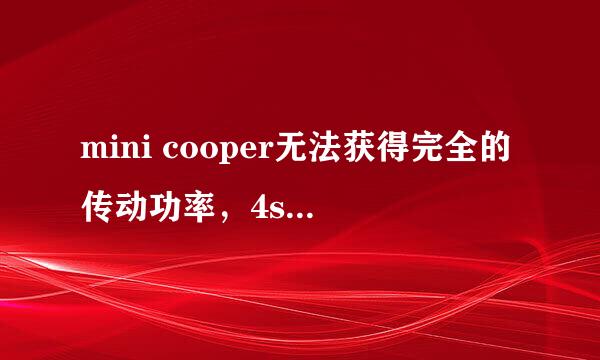 mini cooper无法获得完全的传动功率，4s店也找不粗问题，怎么办怎么办啊怎么办