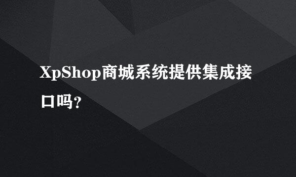 XpShop商城系统提供集成接口吗？