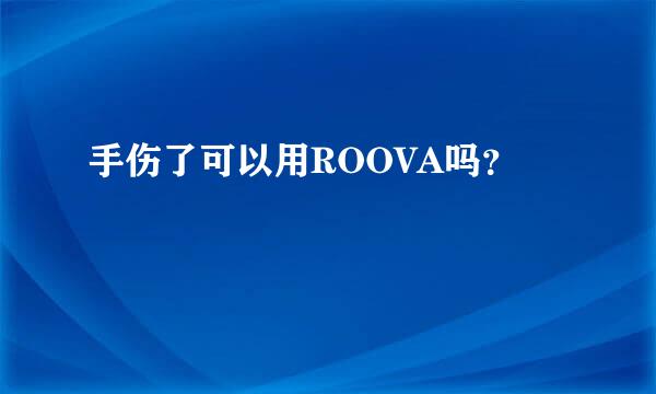 手伤了可以用ROOVA吗？