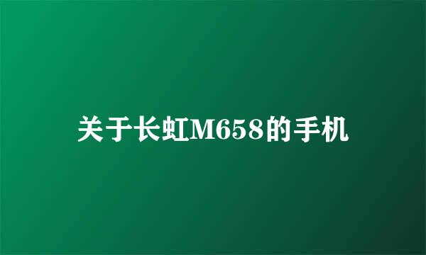 关于长虹M658的手机