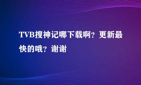 TVB搜神记哪下载啊？更新最快的哦？谢谢