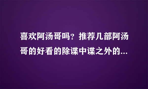 喜欢阿汤哥吗？推荐几部阿汤哥的好看的除谍中谍之外的电影吧！