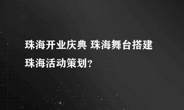 珠海开业庆典 珠海舞台搭建 珠海活动策划？