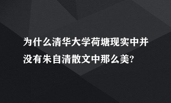 为什么清华大学荷塘现实中并没有朱自清散文中那么美?