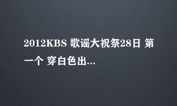 2012KBS 歌谣大祝祭28日 第一个 穿白色出场男的是谁？