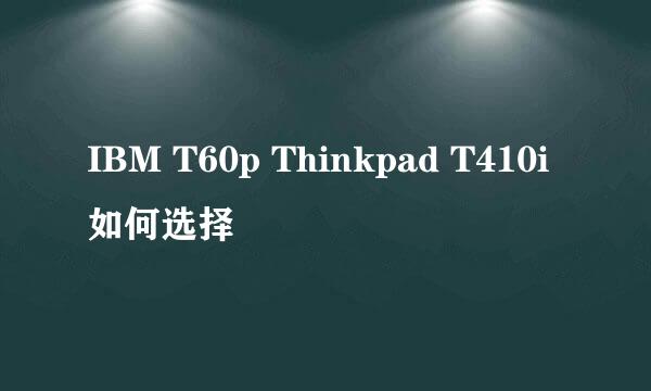 IBM T60p Thinkpad T410i 如何选择