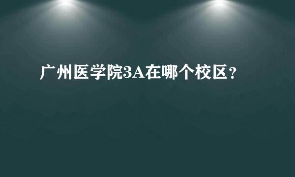 广州医学院3A在哪个校区？