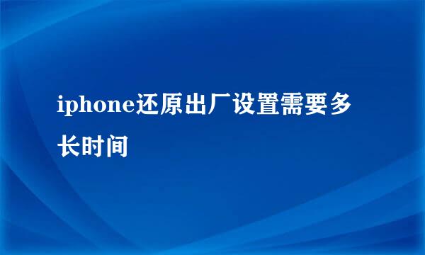 iphone还原出厂设置需要多长时间