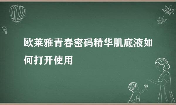 欧莱雅青春密码精华肌底液如何打开使用