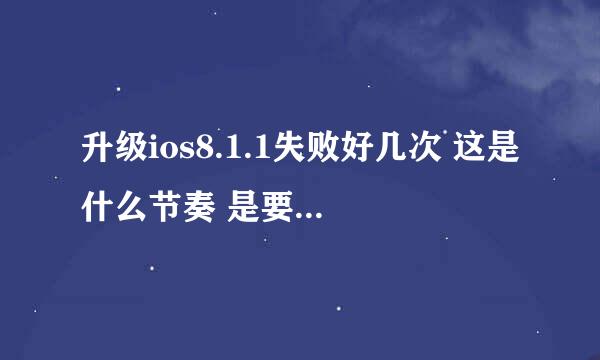 升级ios8.1.1失败好几次 这是什么节奏 是要我不要升级么？