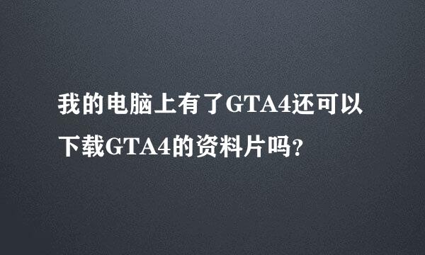 我的电脑上有了GTA4还可以下载GTA4的资料片吗？