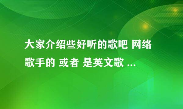 大家介绍些好听的歌吧 网络歌手的 或者 是英文歌 重要的是好听