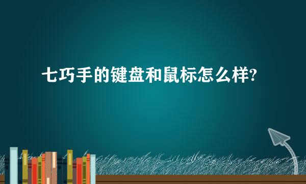 七巧手的键盘和鼠标怎么样?