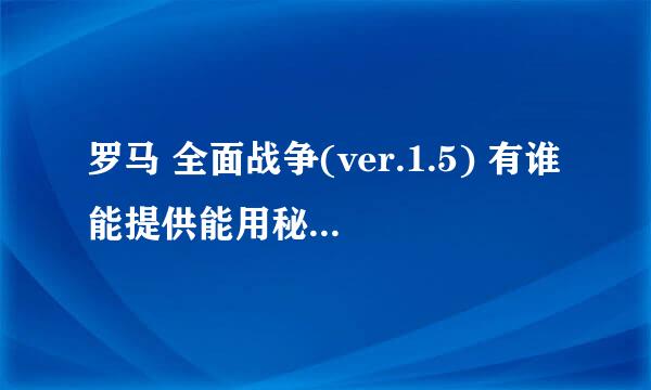 罗马 全面战争(ver.1.5) 有谁能提供能用秘藉?网上有很多好像没有...像快速造兵没法用 或