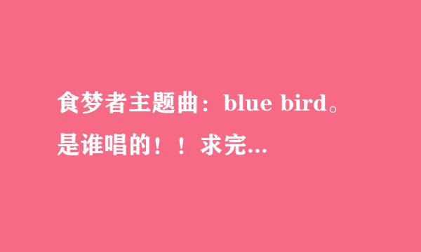 食梦者主题曲：blue bird。是谁唱的！！求完整版。有的发邮箱