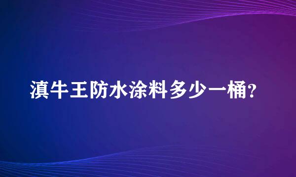 滇牛王防水涂料多少一桶？