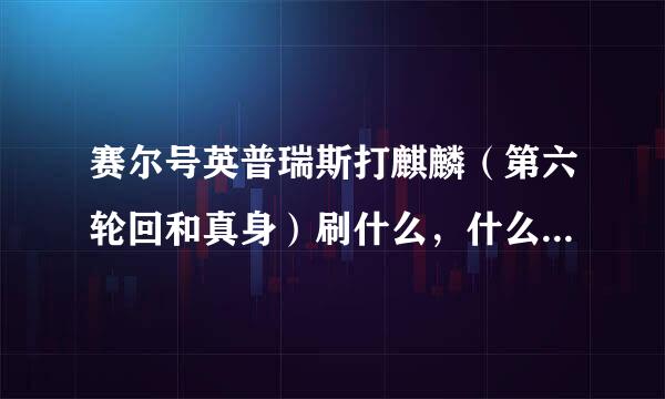 赛尔号英普瑞斯打麒麟（第六轮回和真身）刷什么，什么性格好些；还有圣者炎龙同上