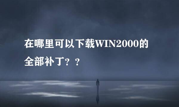 在哪里可以下载WIN2000的全部补丁？？