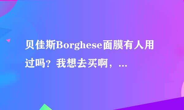 贝佳斯Borghese面膜有人用过吗？我想去买啊，就是不知道质量怎么样？