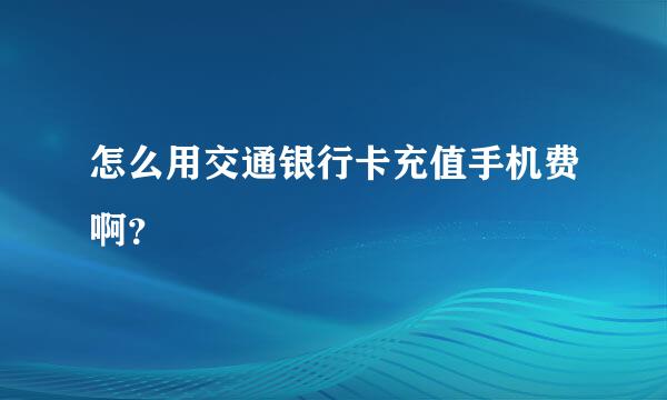 怎么用交通银行卡充值手机费啊？