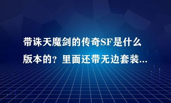 带诛天魔剑的传奇SF是什么版本的？里面还带无边套装求大神帮助