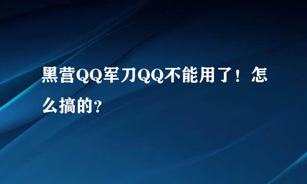 黑营QQ军刀QQ不能用了！怎么搞的？