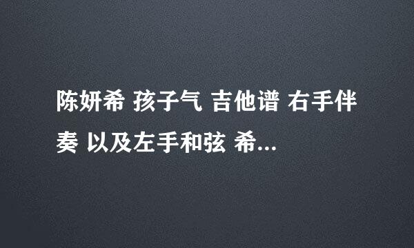 陈妍希 孩子气 吉他谱 右手伴奏 以及左手和弦 希望能有六线谱，网上的看不懂