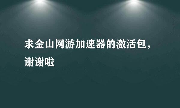 求金山网游加速器的激活包，谢谢啦