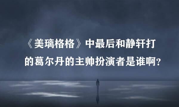 《美璃格格》中最后和静轩打的葛尔丹的主帅扮演者是谁啊？