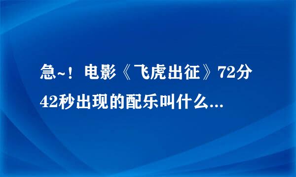 急~！电影《飞虎出征》72分42秒出现的配乐叫什么名字？求解救啊